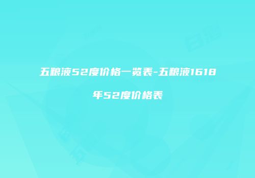 五粮液52度价格一览表-五粮液1618年52度价格表