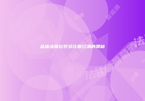 品味法国拉梦多庄园红酒的奥秘