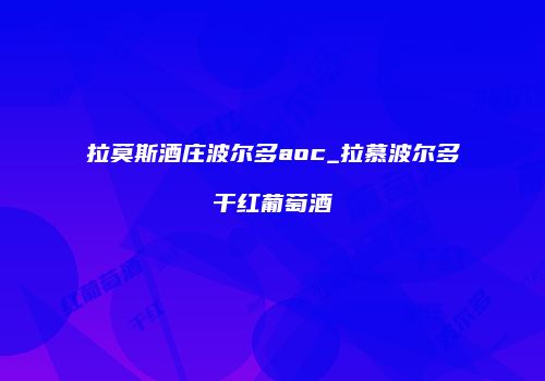 拉莫斯酒庄波尔多aoc_拉慕波尔多干红葡萄酒