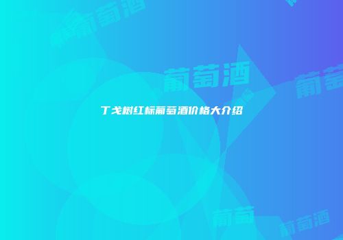 丁戈树红标葡萄酒价格大介绍