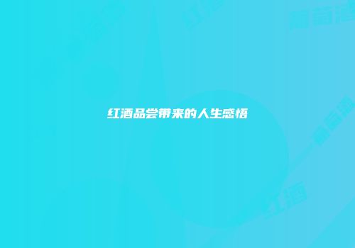 红酒品尝带来的人生感悟