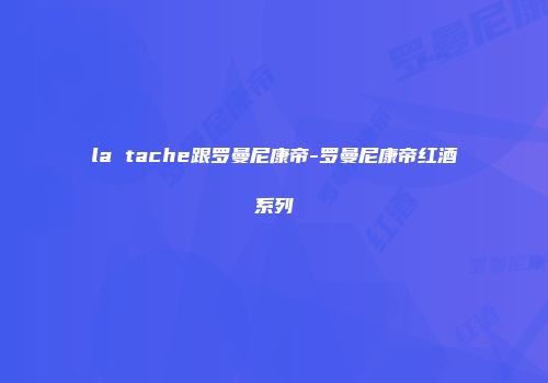 la tache跟罗曼尼康帝-罗曼尼康帝红酒系列