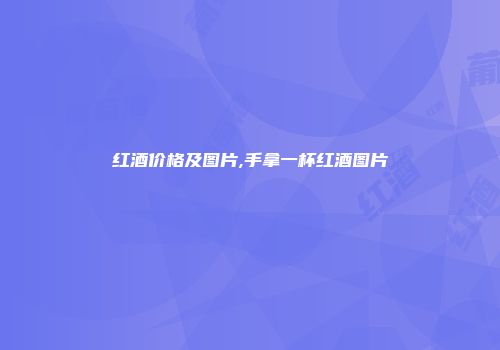 红酒价格及图片,手拿一杯红酒图片
