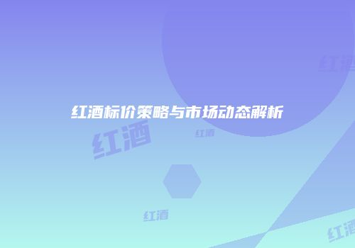 红酒标价策略与市场动态解析