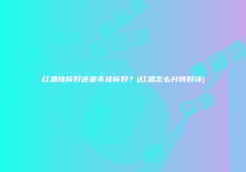 红酒挂杯好还是不挂杯好？(红酒怎么分辨好坏)