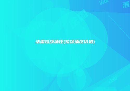 法国拉颂酒庄(拉颂酒庄价格)