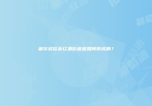 波尔多拉菲红酒价格是如何形成的？