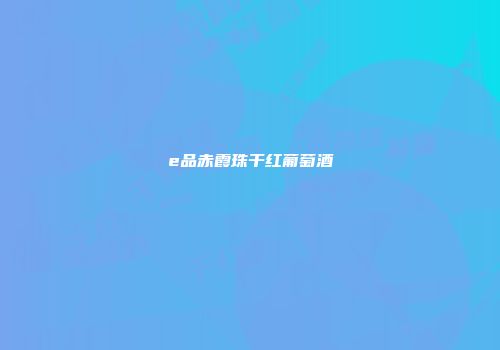 e品赤霞珠干红葡萄酒