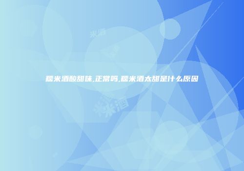 糯米酒酸甜味,正常吗,糯米酒太甜是什么原因