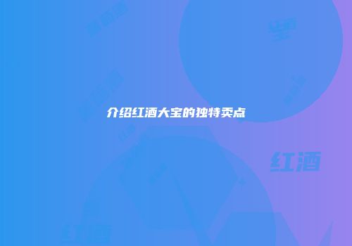介绍红酒大宝的独特卖点