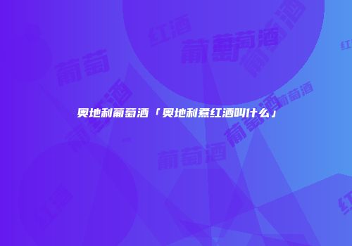 奥地利葡萄酒「奥地利煮红酒叫什么」
