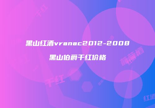 黑山红酒vranac2012-2008黑山伯爵干红价格