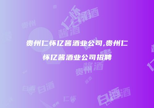 贵州仁怀亿酱酒业公司,贵州仁怀亿酱酒业公司招聘