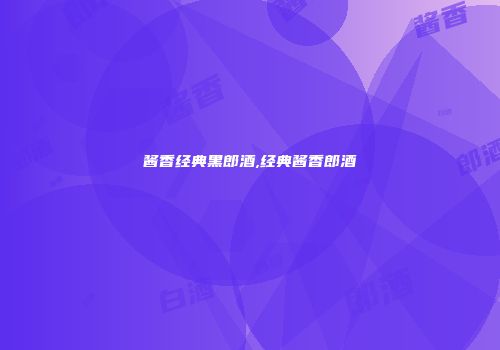 酱香经典黑郎酒,经典酱香郎酒