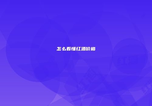 怎么看懂红酒价格