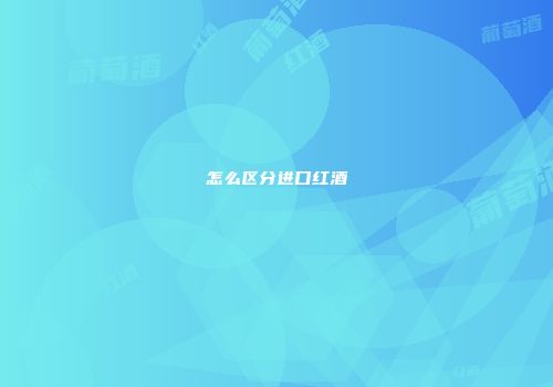 怎么区分进口红酒