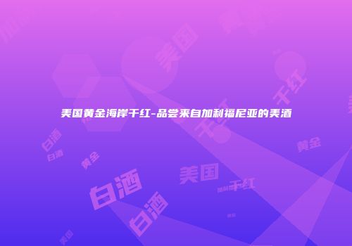 美国黄金海岸干红-品尝来自加利福尼亚的美酒