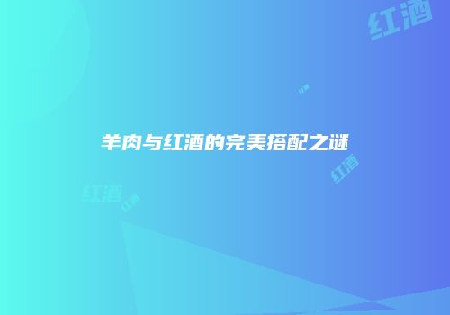 羊肉与红酒的完美搭配之谜