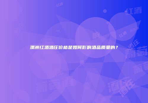 澳洲红酒酒庄价格是如何影响酒品质量的？