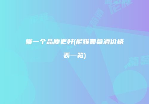 哪一个品质更好(尼雅葡萄酒价格表一览)
