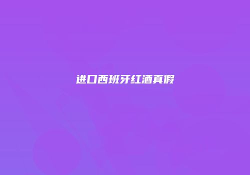 进口西班牙红酒真假