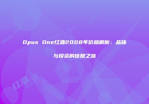 Opus One红酒2008年价格解析：品味与投资的佳酿之旅
