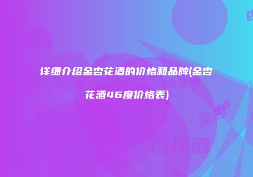 详细介绍金杏花酒的价格和品牌(金杏花酒46度价格表)