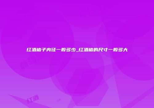 红酒格子内径一般多少_红酒格的尺寸一般多大