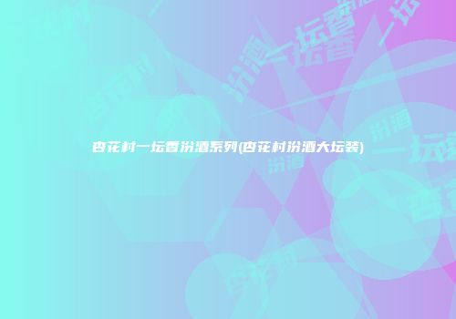 杏花村一坛香汾酒系列(杏花村汾酒大坛装)