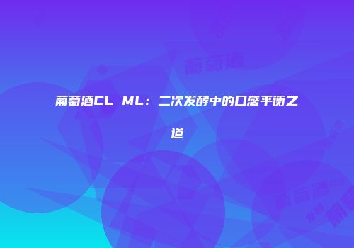 葡萄酒CL ML：二次发酵中的口感平衡之道