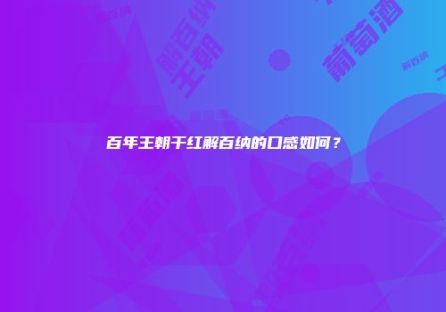 百年王朝干红解百纳的口感如何？