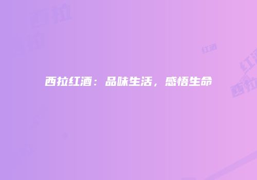 西拉红酒：品味生活，感悟生命