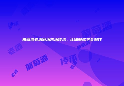田蟹泡老酒做法古法传承，让你轻松学会制作