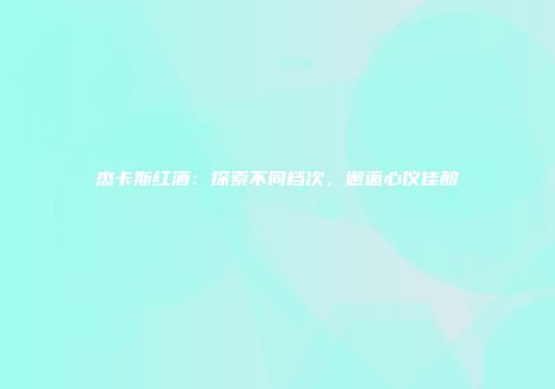 杰卡斯红酒：探索不同档次，邂逅心仪佳酿