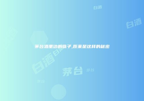 茅台酒里边的珠子,原来是这样的秘密