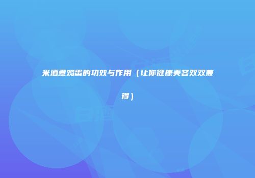 米酒煮鸡蛋的功效与作用（让你健康美容双双兼得）