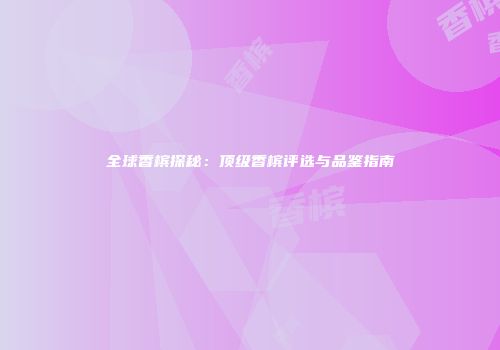 全球香槟探秘：顶级香槟评选与品鉴指南