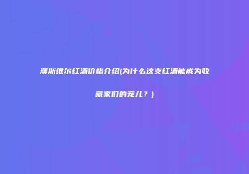 澳斯维尔红酒价格介绍(为什么这支红酒能成为收藏家们的宠儿？)
