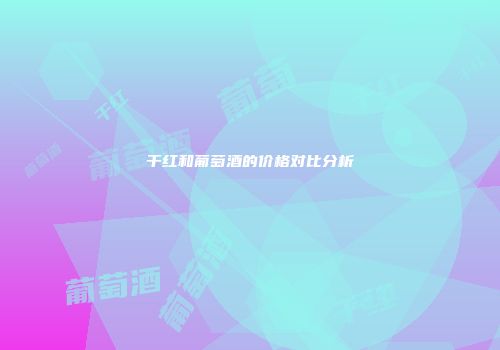 干红和葡萄酒的价格对比分析