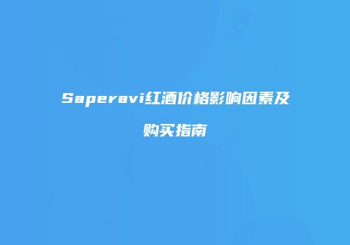 Saperavi红酒价格影响因素及购买指南