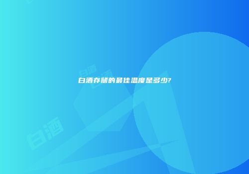 白酒存储的最佳温度是多少?