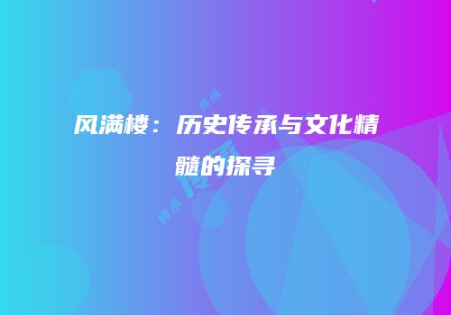 风满楼：历史传承与文化精髓的探寻