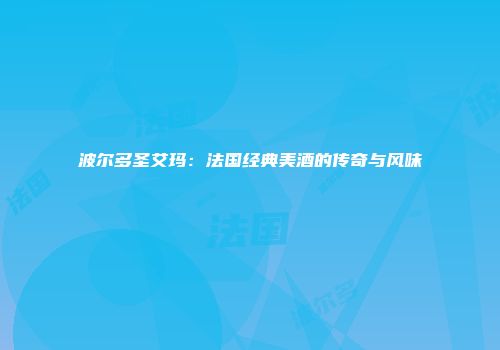 波尔多圣艾玛：法国经典美酒的传奇与风味