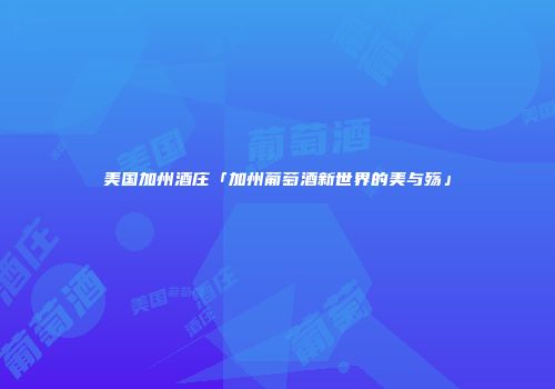 美国加州酒庄「加州葡萄酒新世界的美与殇」