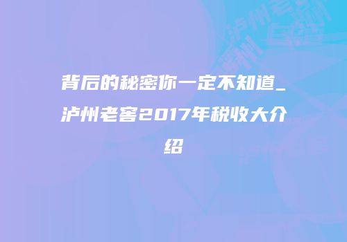 背后的秘密你一定不知道_泸州老窖2017年税收大介绍
