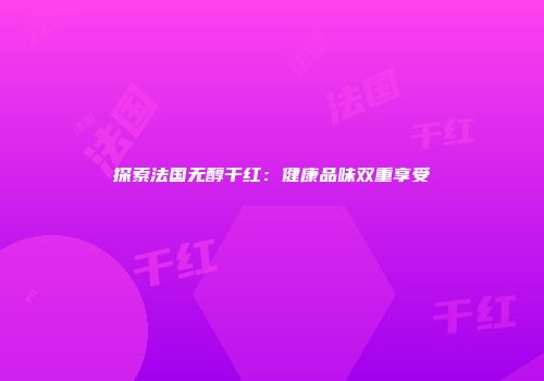 探索法国无醇干红：健康品味双重享受