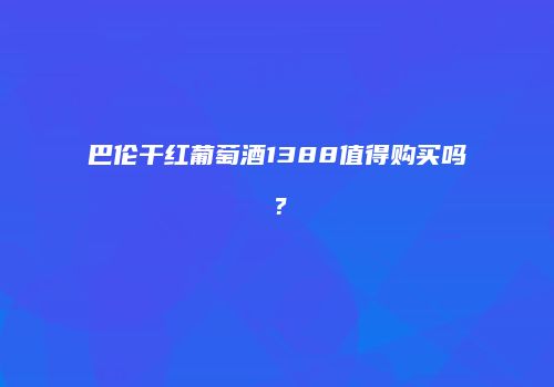 巴伦干红葡萄酒1388值得购买吗？