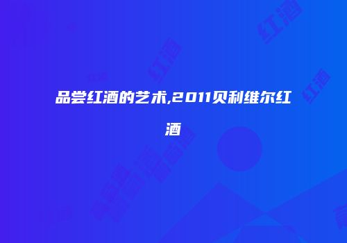 品尝红酒的艺术,2011贝利维尔红酒