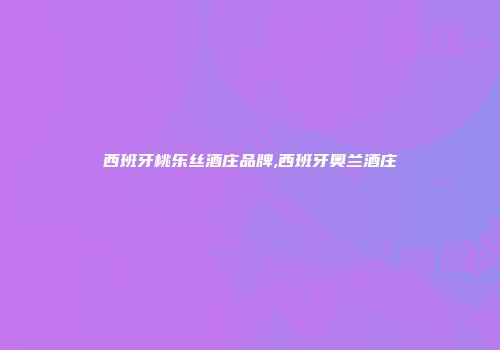 西班牙桃乐丝酒庄品牌,西班牙奥兰酒庄