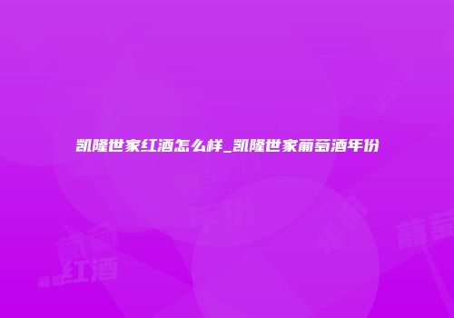 凯隆世家红酒怎么样_凯隆世家葡萄酒年份